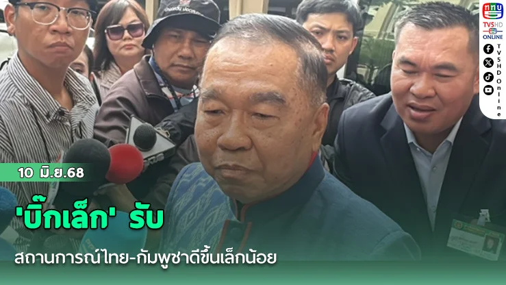 'บิ๊กเล็ก' รับสถานการณ์ไทย-กัมพูชาดีขึ้นเล็กน้อย