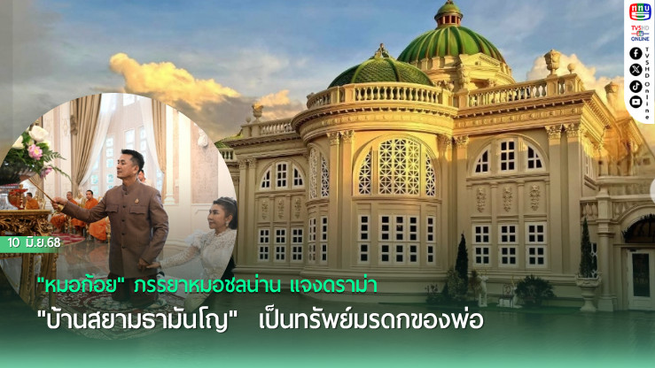 "หมอก้อย" ภรรยาหมอชลน่าน แจงดราม่า "บ้านสยามธามันโญ" เป็นทรัพย์มรดกของพ่อ