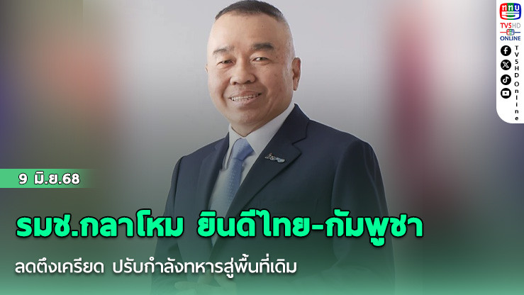 รมช.กลาโหม ยินดีไทย-กัมพูชา ลดตึงเครียด ปรับกำลังทหารสู่พื้นที่เดิม