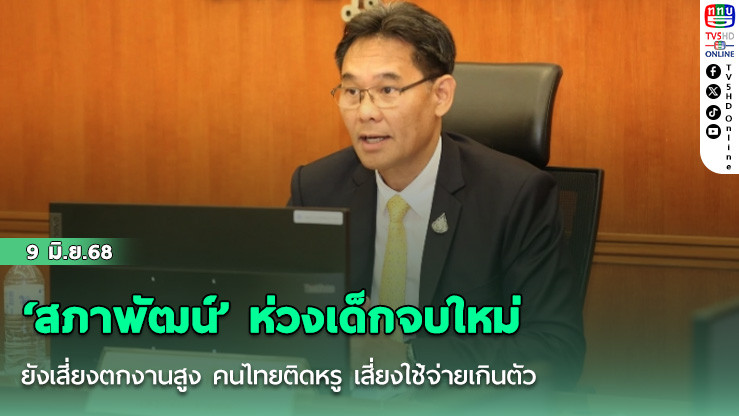 ‘สภาพัฒน์’ ห่วงเด็กจบใหม่ยังเสี่ยงตกงานสูง คนไทยติดหรู เสี่ยงใช้จ่ายเกินตัว