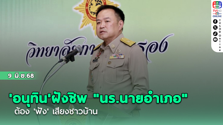 'อนุทิน'ฝังชิพ "นร.นายอำเภอ" ต้อง 'ฟัง' เสียงชาวบ้าน