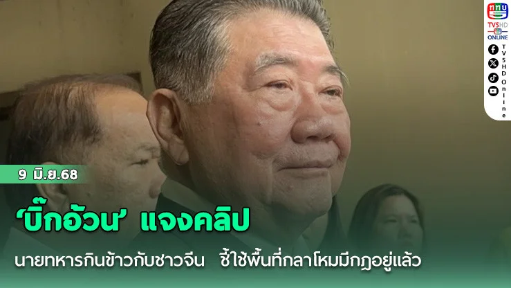 ‘บิ๊กอ้วน’ แจงคลิปนายทหารกินข้าวกับชาวจีน  ชี้ใช้พื้นที่กลาโหมมีกฎอยู่แล้ว