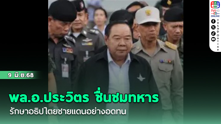 พล.อ.ประวิตร ชื่นชมทหาร รักษาอธิปไตยชายแดนอย่างอดทน