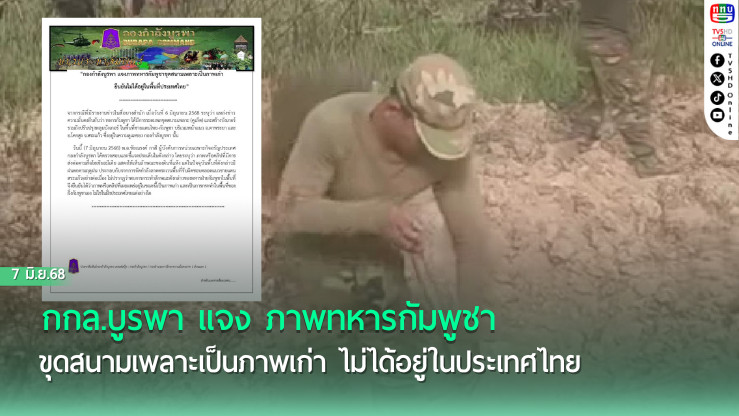 กกล.บูรพา แจง ภาพทหารกัมพูชาขุดสนามเพลาะเป็นภาพเก่า ไม่ได้อยู่ในประเทศไทย