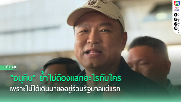 “อนุทิน” ย้ำไม่ต้องแลกอะไรกับใคร เพราะไม่ได้เดินมาขออยู่ร่วมรัฐบาลแต่แรก 