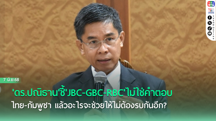 'ดร.ปณิธาน'ชี้'JBC-GBC-RBC'ไม่ใช่คำตอบ ไทย-กัมพูชา แล้วอะไรจะช่วยให้ไม่ต้องรบกันอีก?