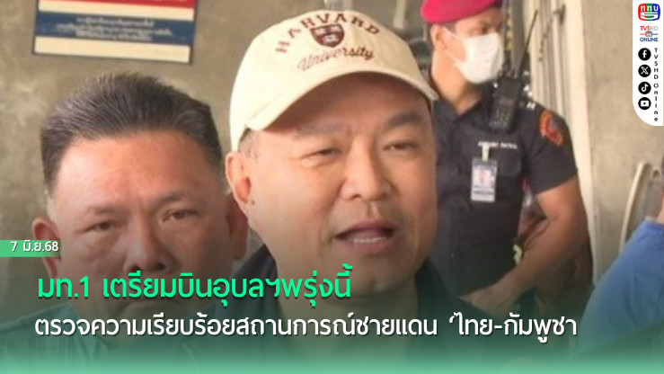 ‘มท.1’ เตรียมบิน​อุบลฯ​พรุ่งนี้​ ตรวจความเรียบร้อย​สถานการณ์ชายแดน ‘ไทย-กัมพูชา’