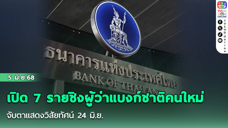 เปิด 7 รายชิงผู้ว่าแบงก์ชาติคนใหม่ จับตาแสดงวิสัยทัศน์ 24 มิ.ย.
