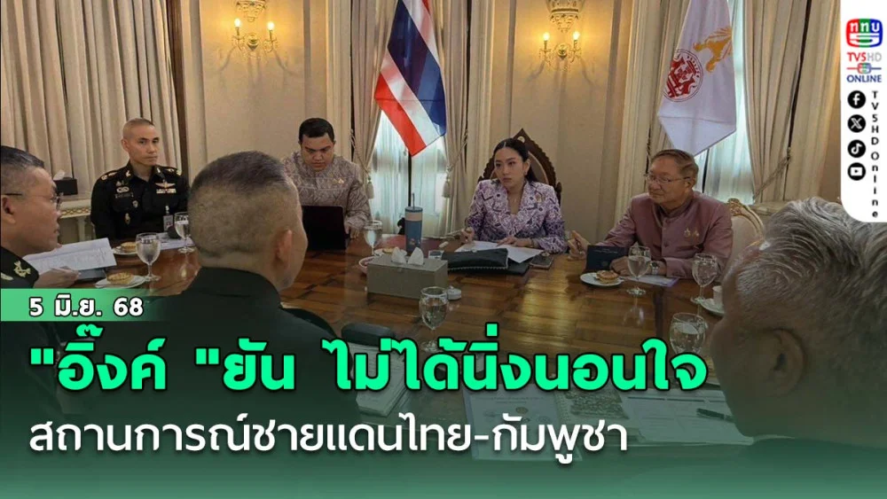 "อิ๊งค์ "ยัน ไม่ได้นิ่งนอนใจสถานการณ์ชายแดนไทย-กัมพูชา