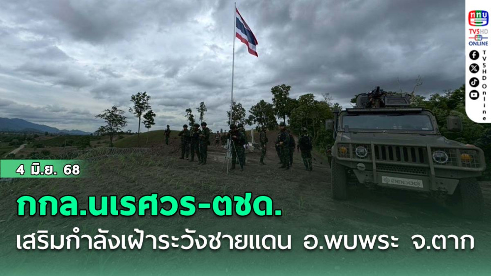 อ.พบพระ จ.ตาก กกล.นเรศวร-ตชด.เสริมกำลังเฝ้าระวังชายแดน 