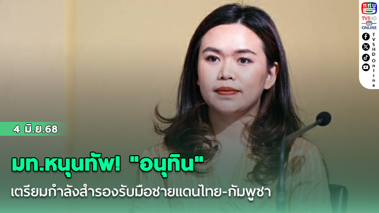 มท.หนุนทัพ! "อนุทิน" เตรียมกำลังสำรองรับมือชายแดนไทย-กัมพูชา