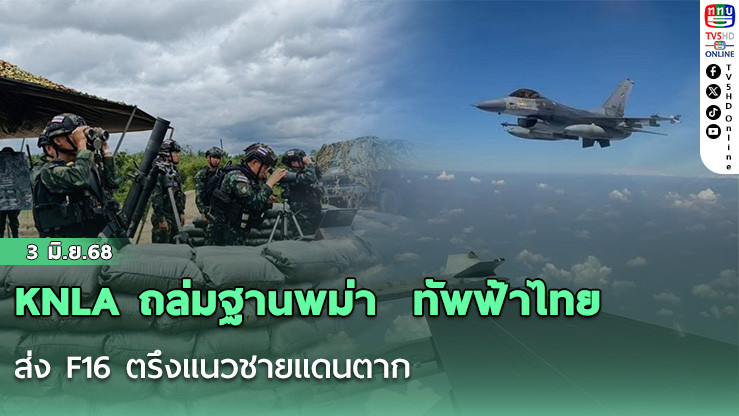 KNLA ถล่มฐานพม่า  ทัพฟ้าไทยส่ง F16 ตรึงแนวชายแดนตาก