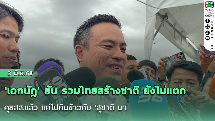 'เอกนัฏ' ยัน รวมไทยสร้างชาติ ยังไม่แตก คุยสส.แล้ว แค่ไปกินข้าวกับ 'สุชาติ มา