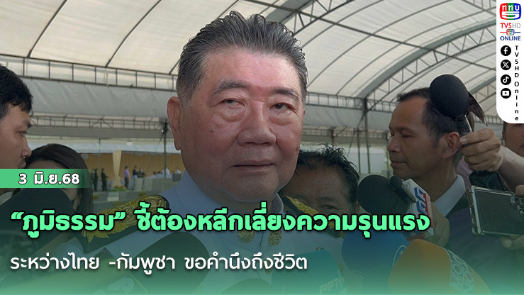 “ภูมิธรรม” ​ชี้​ต้องหลีกเลี่ยงความรุนแรง​ ระหว่างไทย -กัมพูชา ขอคำนึงถึงชีวิต