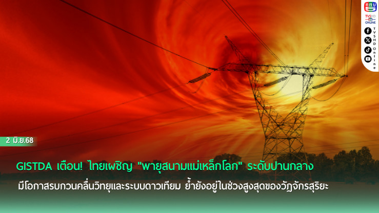 GISTDA เตือน! พายุสนามแม่เหล็กโลก มีโอกาสกระทบไทย