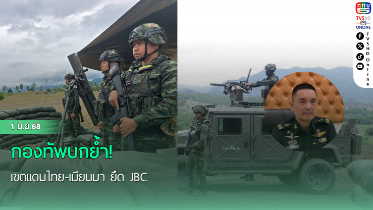 กองทัพบกย้ำ! เขตแดนไทย-เมียนมา ยึด JBC