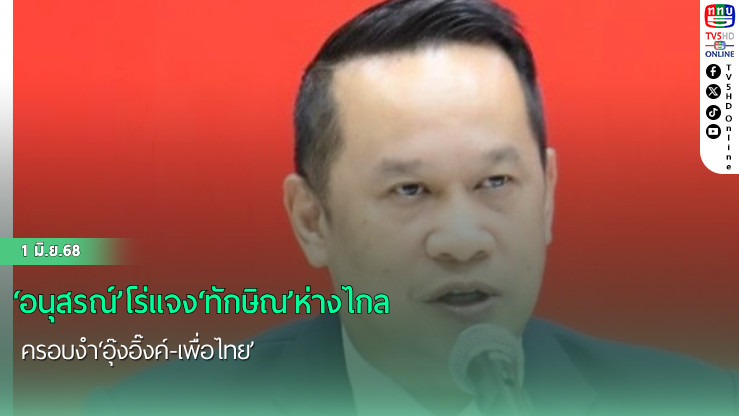 ‘อนุสรณ์’โร่แจง‘ทักษิณ’ห่างไกลครอบงำ‘อุ๊งอิ๊งค์-เพื่อไทย’