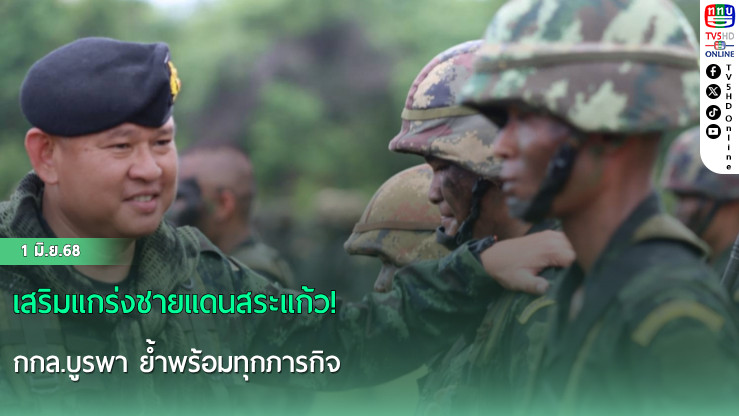 เสริมแกร่งชายแดนสระแก้ว! กกล.บูรพา ย้ำพร้อมทุกภารกิจ