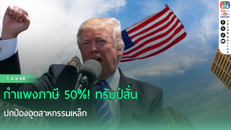 กำแพงภาษี 50%! ทรัมป์ลั่นปกป้องอุตสาหกรรมเหล็ก