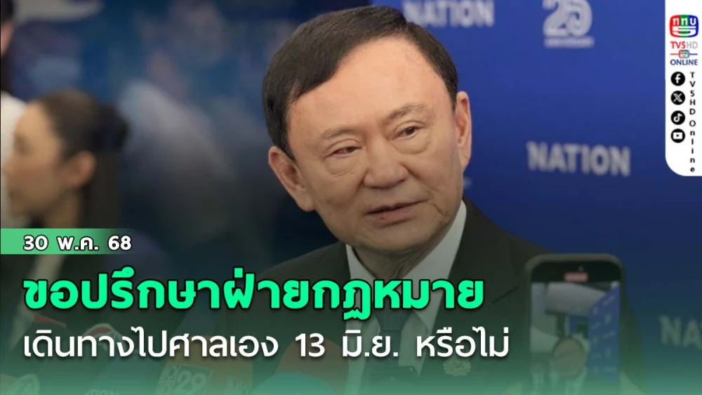 ทักษิณ ขอปรึกษาฝ่ายกม.เดินทางไปศาลเอง 13 มิ.ย.นี้หรือไม่