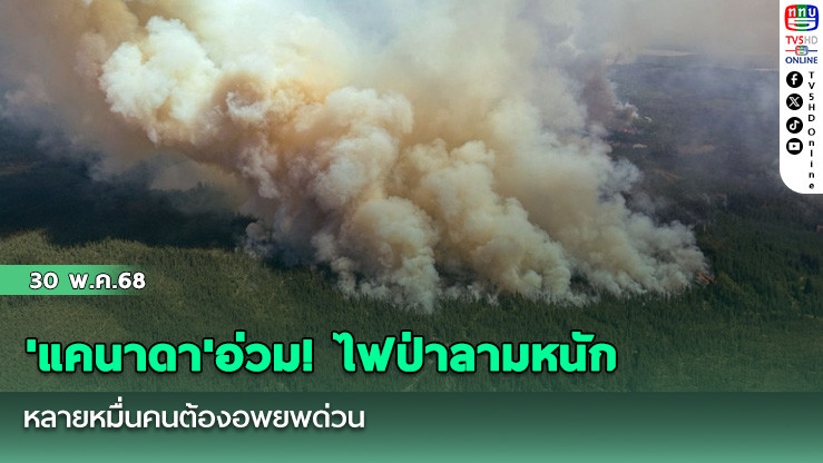 'แคนาดา'อ่วม! ไฟป่าลามหนัก หลายหมื่นคนต้องอพยพด่วน