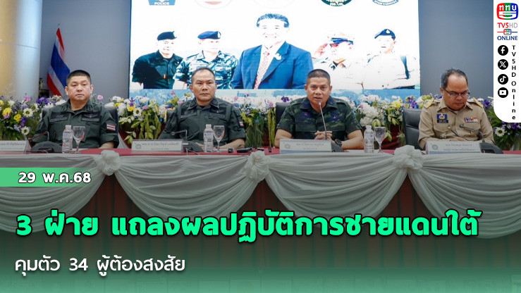 3 ฝ่าย แถลงผลปฏิบัติการชายแดนใต้ คุมตัว 34 ผู้ต้องสงสัย