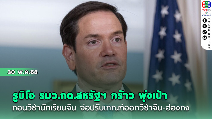 รูบิโอ รมว.กต.สหรัฐฯ กร้าว พุ่งเป้าถอนวีซ่านักเรียนจีน จ่อปรับเกณฑ์ออกวีซ่าจีน-ฮ่องกง