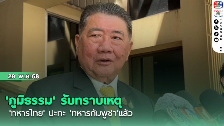'ภูมิธรรม' รับทราบเหตุ 'ทหารไทย' ปะทะ 'ทหารกัมพูชา'แล้ว