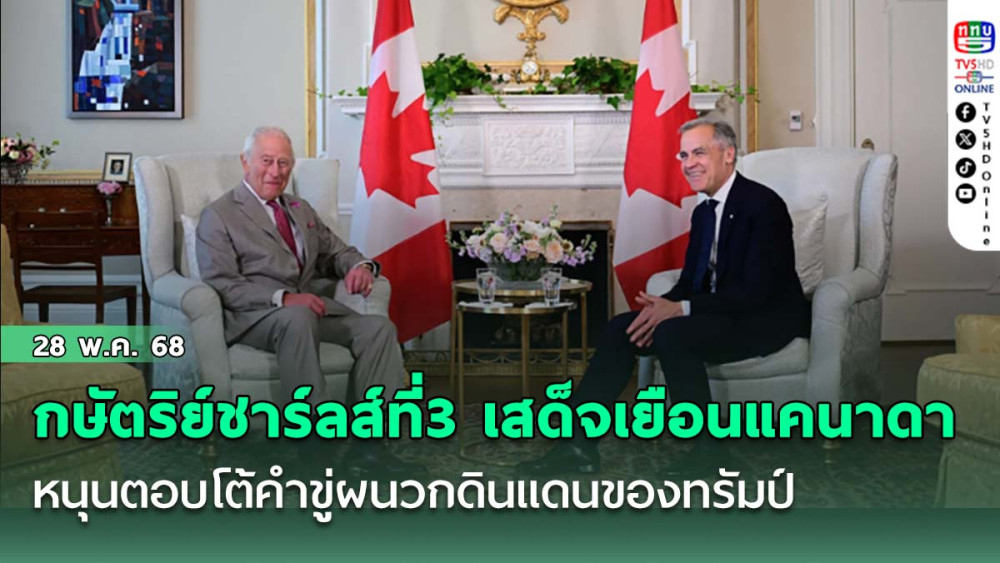 กษัตริย์ชาร์ลส์ที่ 3 เสด็จเยือนแคนาดา หนุนตอบโต้คำขู่ผนวกดินแดนของทรัมป์