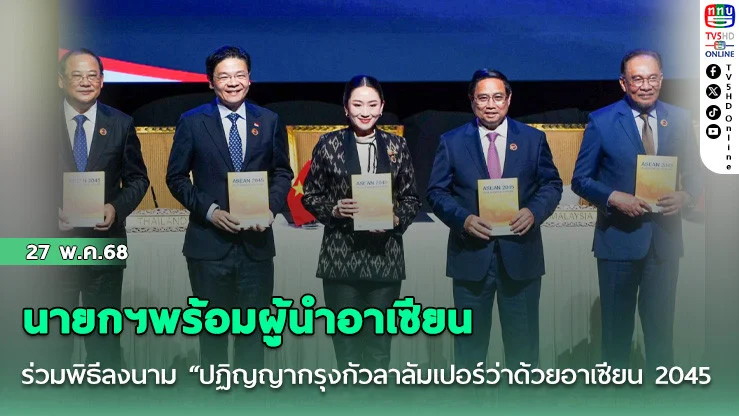 นายกฯพร้อมผู้นำอาเซียน ร่วมพิธีลงนาม “ปฏิญญากรุงกัวลาลัมเปอร์ว่าด้วยอาเซียน 2045
