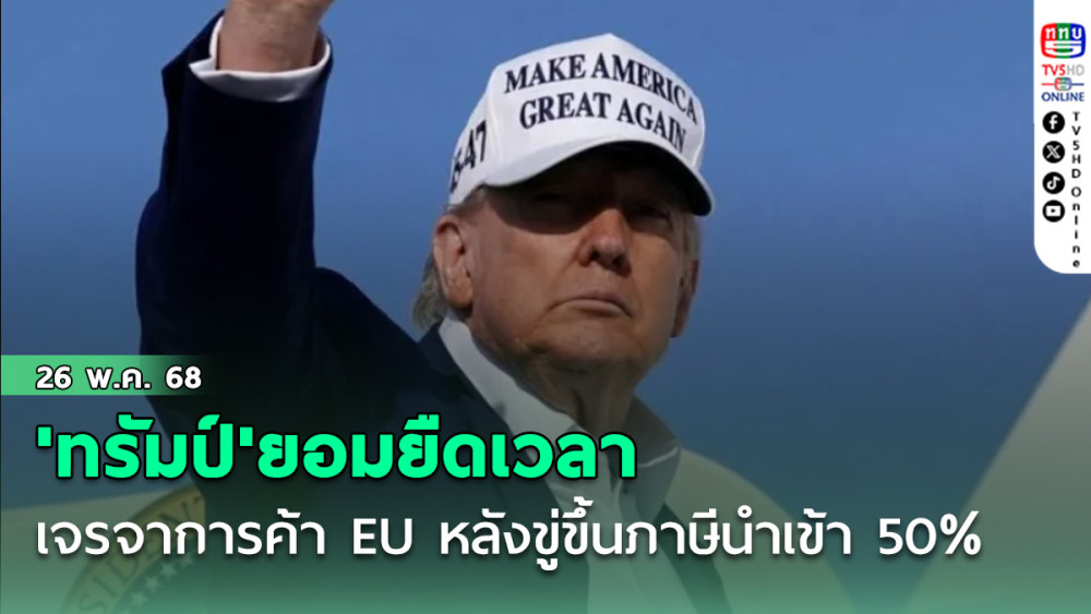'ทรัมป์'ยอมยืดเวลาเจรจาการค้า EU หลังขู่ขึ้นภาษีนำเข้า 50%