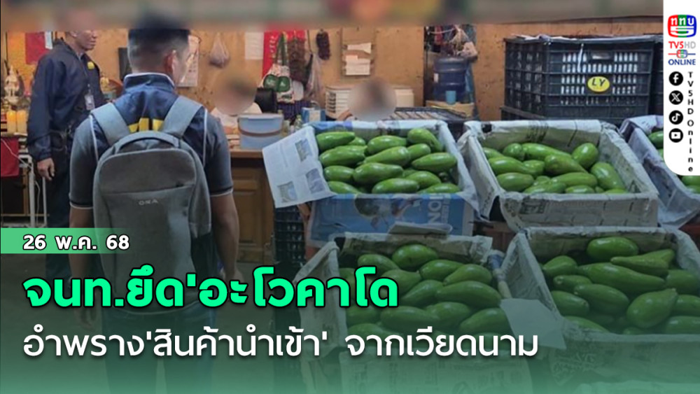 จนท.ยึด'อะโวคาโด'กว่า 10.5 ตัน อำพราง'สินค้านำเข้า' จากเวียดนามแปลงเป็นผลไม้ชนิดอื่น