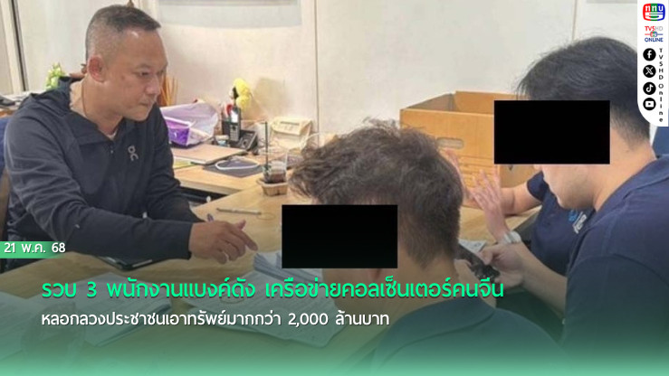 รวบ 3 พนักงานแบงค์ดัง เครือข่ายคอลเซ็นเตอร์คนจีน หลอกลวงประชาชนเอาทรัพย์มากกว่า 2,000 ล้านบาท