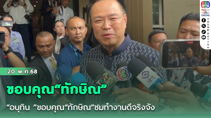 “อนุทิน​ ”ขอบคุณ​“ทักษิณ”ชมทำงานดีจริงจัง