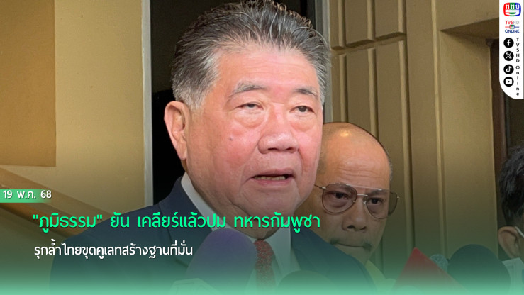 "ภูมิธรรม"ยัน เคลียร์แล้วปม ทหารกัมพูชา รุกล้ำไทยขุดคูเลทสร้างฐานที่มั่น