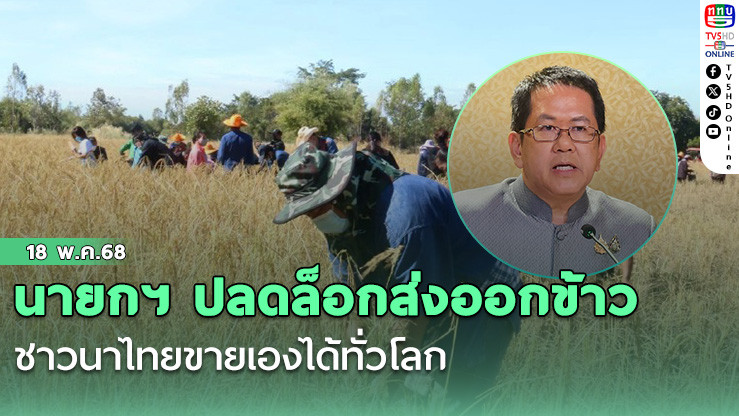 นายกฯ ปลดล็อกส่งออกข้าว ชาวนาไทยขายเองได้ทั่วโลก