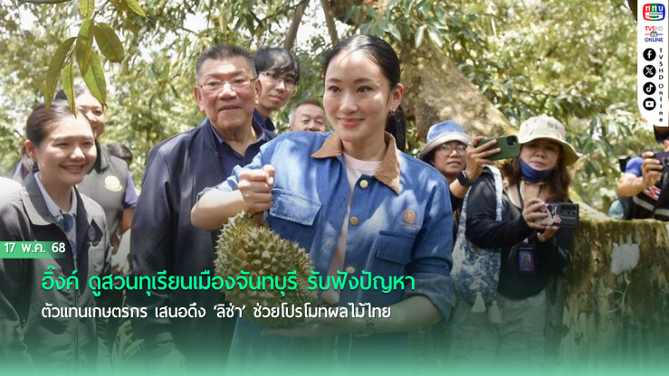 อิ๊งค์ ดูสวนทุเรียนเมืองจันทบุรี รับฟังปัญหา ตัวแทนเกษตรกร เสนอดึง ‘ลิซ่า’ ช่วยโปรโมทผลไม้ไทย