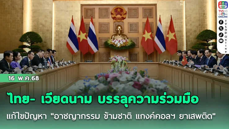 ไทย- เวียดนาม บรรลุความร่วมมือ แก้ไขปัญหา "อาชญากรรม ข้ามชาติ แกงค์คอลฯ ยาเสพติด"