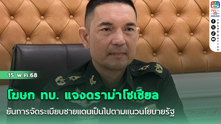 โฆษก ทบ. แจงดราม่าโซเชียล ยันการจัดระเบียบชายแดนเป็นไปตามแนวนโยบายรัฐ