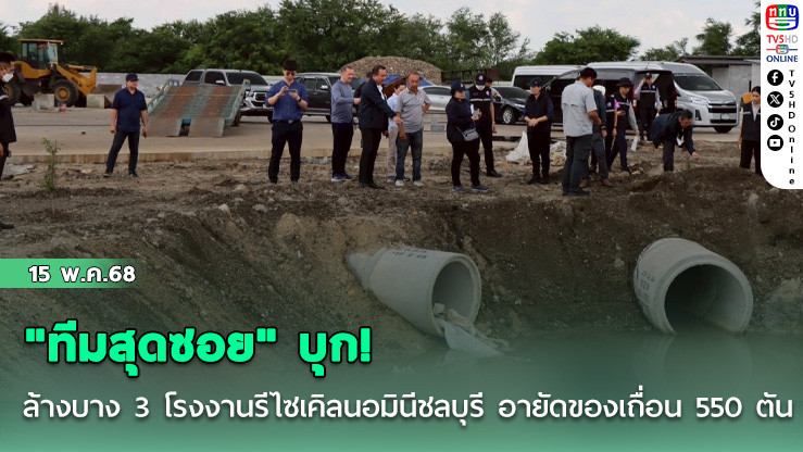 "ทีมสุดซอย" บุก! ล้างบาง 3 โรงงานรีไซเคิลนอมินีชลบุรี อายัดของเถื่อน 550 ตัน