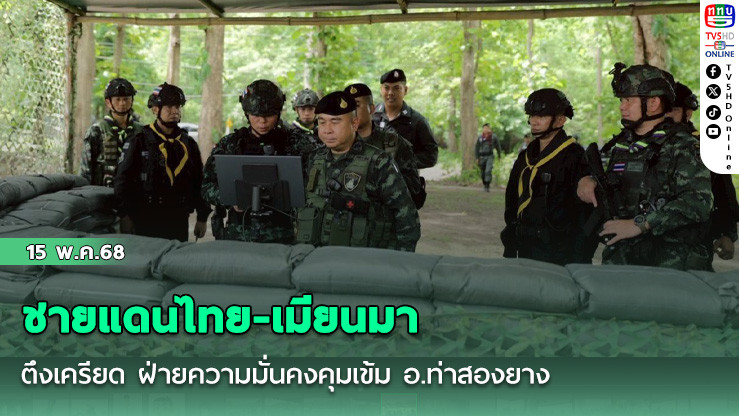 ชายแดนไทย-เมียนมาตึงเครียด ฝ่ายความมั่นคงคุมเข้ม อ.ท่าสองยาง