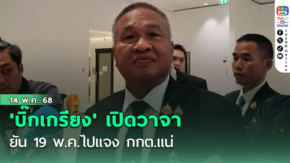 'บิ๊กเกรียง' เปิดวาจา ยัน 19 พ.ค.ไปแจง กกต.​แน่ ย้ำไม่กังวลใจ​ สู้ตามข้อเท็จจริง
