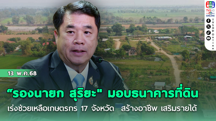 “รองนายก สุริยะ" มอบธนาคารที่ดิน เร่งช่วยเหลือเกษตรกร 17 จังหวัด  สร้างอาชีพ เสริมรายได้