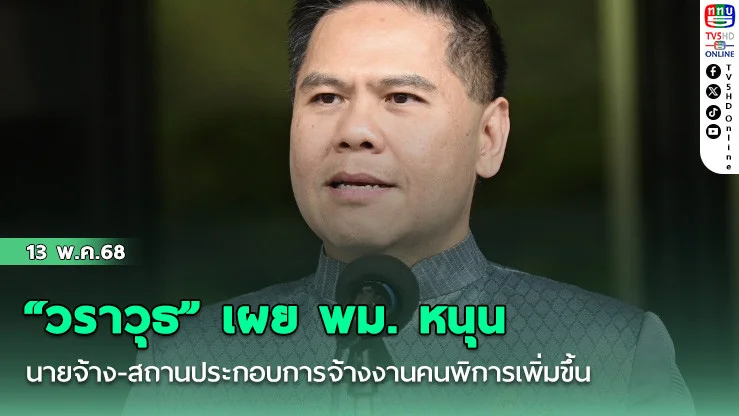 “วราวุธ” เผย พม. หนุน นายจ้าง-สถานประกอบการจ้างงานคนพิการเพิ่มขึ้น