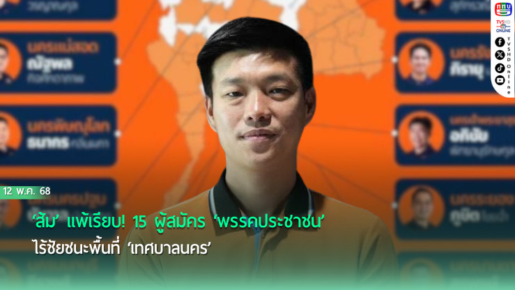 ‘ส้ม’แพ้เรียบ! 15 ผู้สมัคร‘พรรคประชาชน’ไร้ชัยชนะพื้นที่‘เทศบาลนคร’