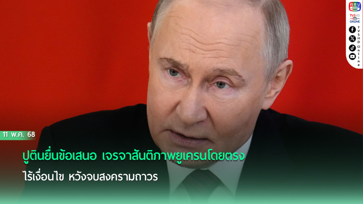 ปูตินยื่นข้อเสนอ เจรจาสันติภาพยูเครนโดยตรง ไร้เงื่อนไข หวังจบสงครามถาวร