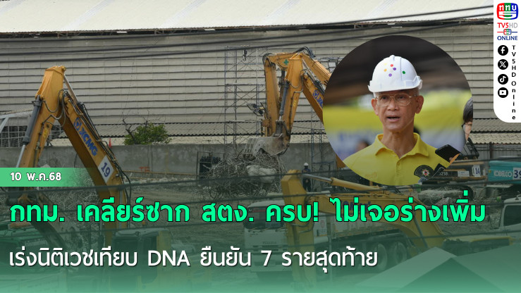 กทม. เคลียร์ซาก สตง. ครบ! ไม่เจอร่างเพิ่ม เร่งนิติเวชเทียบ DNA ยืนยัน 7 รายสุดท้าย