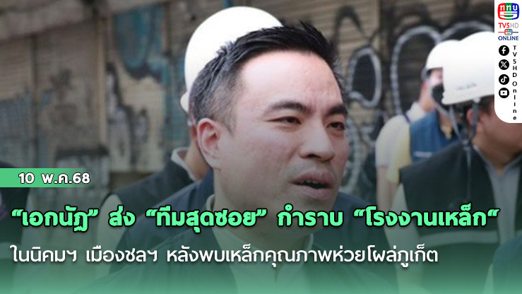 “เอกนัฏ” ส่ง “ทีมสุดซอย” กำราบ “โรงงานเหล็ก“ ในนิคมฯ เมืองชลฯ หลังพบเหล็กคุณภาพห่วยโผล่ภูเก็ต