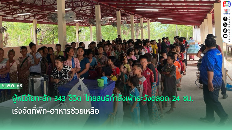 ผู้หนีภัยทะลัก 343 ชีวิต ไทยสนธิกำลังเฝ้าระวังตลอด 24 ชม. เร่งจัดที่พัก-อาหารช่วยเหลือ