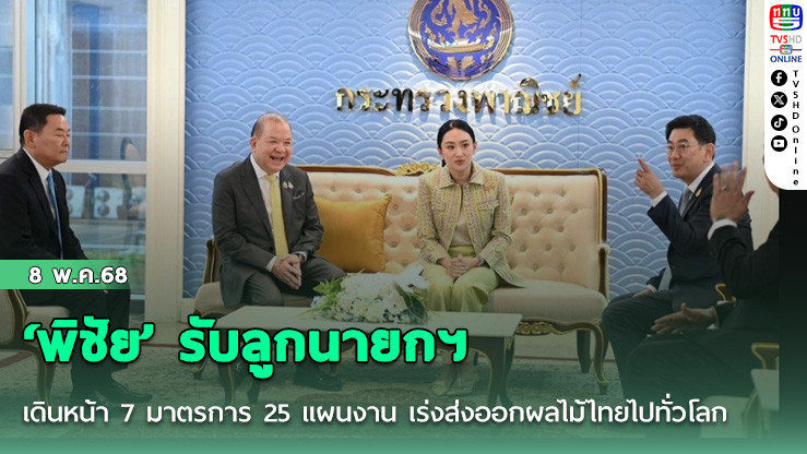 ‘พิชัย’ รับลูกนายกฯ เดินหน้า 7 มาตรการ 25 แผนงาน เร่งส่งออกผลไม้ไทยไปทั่วโลก
